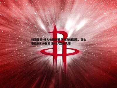 熊猫体育-湖人告别苦日子迎来新篇章，勇士市值破110亿再证NBA经济火爆