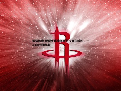 熊猫体育-伊萨克再度拒绝纽卡斯尔续约，一心向往利物浦
