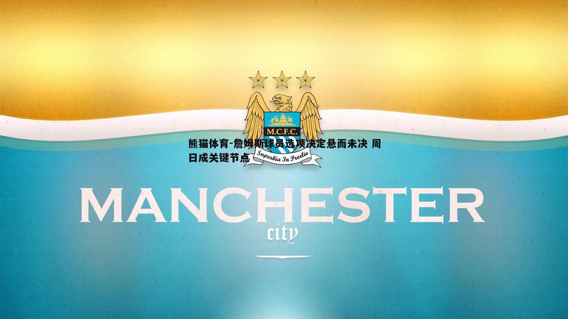 詹姆斯球员选项决定悬而未决 周日成关键节点