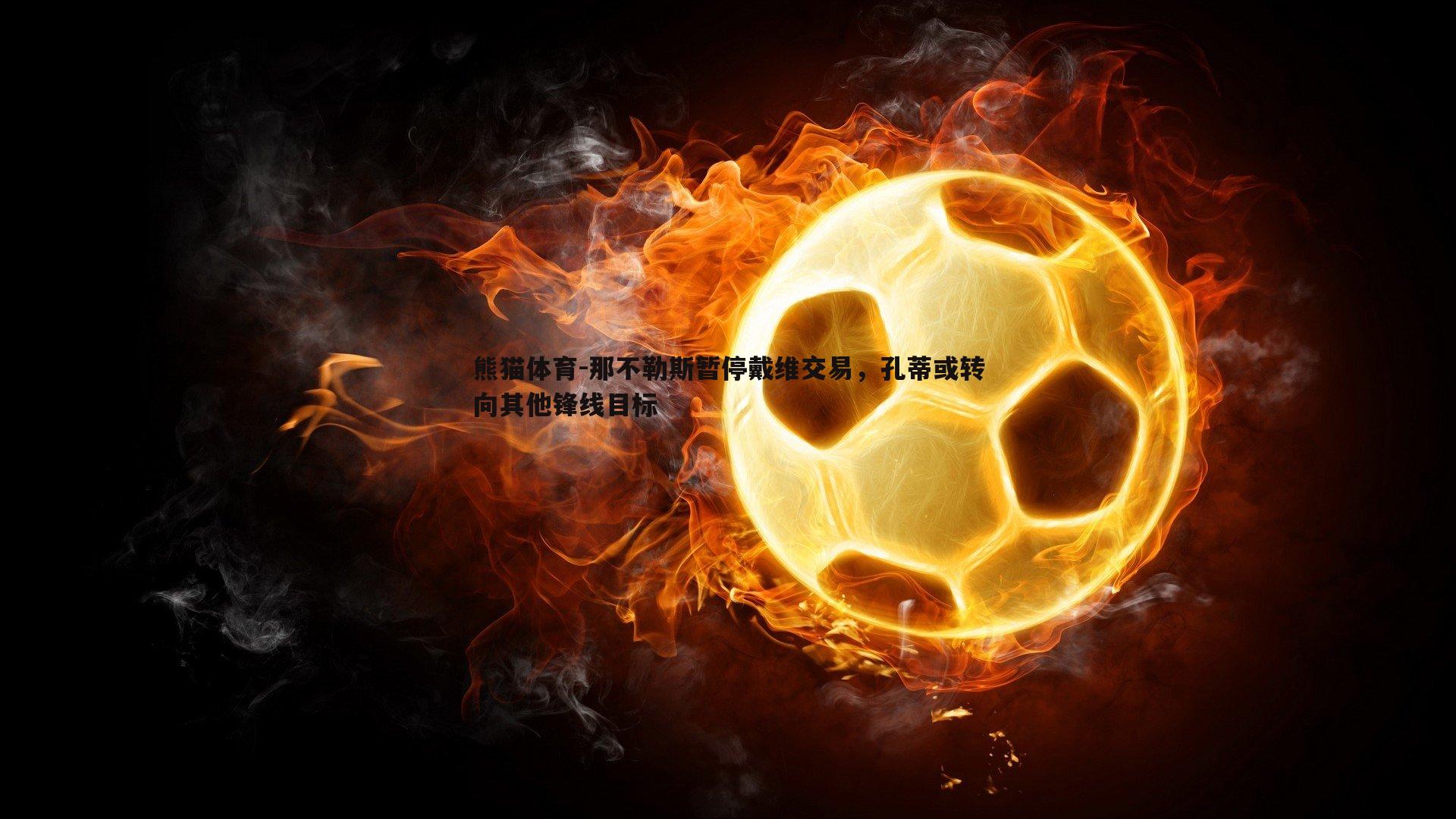 那不勒斯暂停戴维交易，孔蒂或转向其他锋线目标